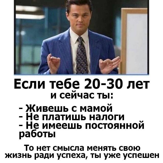 а A 2% Если тебе 20-30 лет и сеичас ты: Живешь с мамой Не платишь налоги Не имеешь постоянной работы То нет смысла менять свою жизнь ради успеха, ты уже успешен