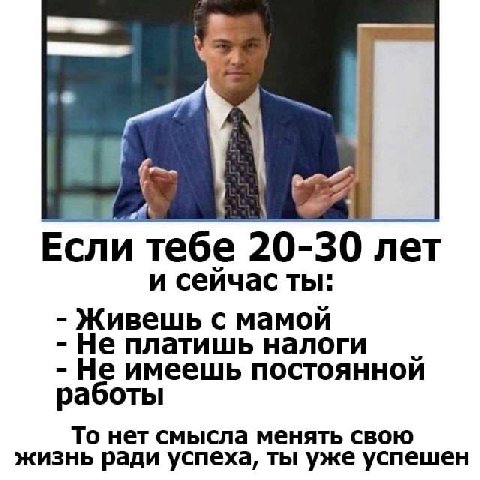 а A 2% Если тебе 20-30 лет и сеичас ты: Живешь с мамой Не платишь налоги Не имеешь постоянной работы То нет смысла менять свою жизнь ради успеха, ты уже успешен