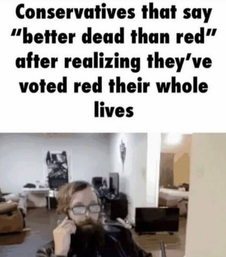 Conservatives that say “better dead than after realizing voted red their whole lives