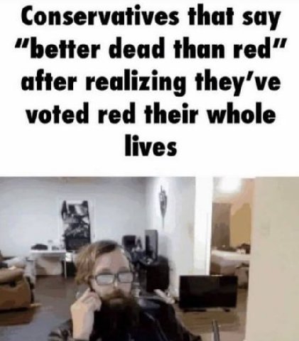 Conservatives that say “better dead than after realizing voted red their whole lives