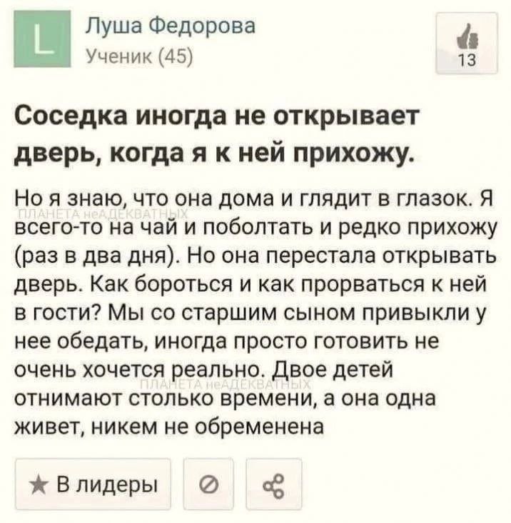 Луша Федорова Ученик (45) 13 Соседка иногда не открывает дверь, когдаяк ней прихожу. Но я знаю, что она дома и глядит в глазок. Я всего-то на чай и поболтать и редко прихожу (раз в два дня). Но она пе
