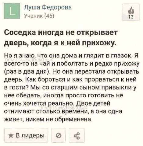 Луша Федорова Ученик (45) 13 Соседка иногда не открывает дверь, когдаяк ней прихожу. Но я знаю, что она дома и глядит в глазок. Я всего-то на чай и поболтать и редко прихожу (раз в два дня). Но она пе