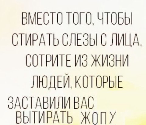 ВМЕСТО ТОГО, ЧТОБЫ СТИРАТЬ СЛЕЗЫ С ЛИЦА. СОТРИТЕ ИЗ ЖИЗНИ ЛЮДЕЙ, КОТОРЫЕ ЗАСТАВИЛИ ВАС ВЫТИРАТЬ ЖОПУ