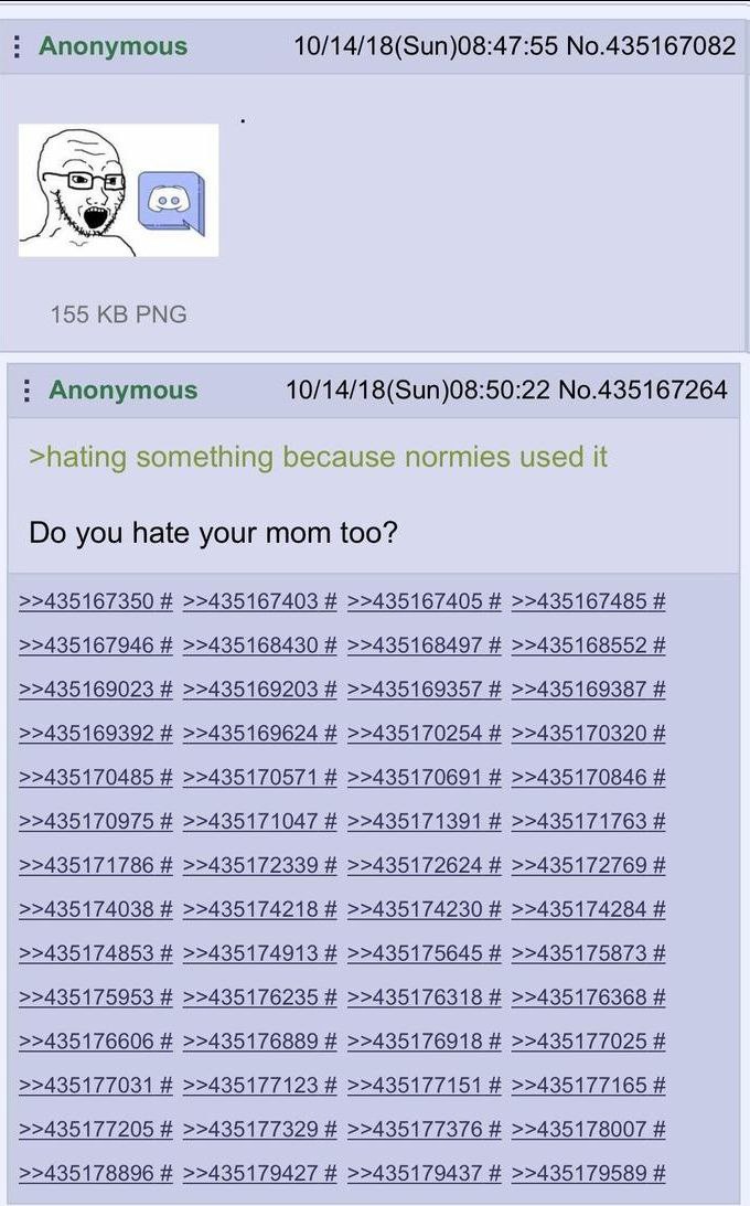 Anonymous 10/14/18(Sun)08:47:55 No.435167082 155 PNG Anonymous 10/14/18(Sun)08:50:22 No.435167264 >hating something because normies used it you hate your mom too? >>435167350 >>435167403 >>435167405 >