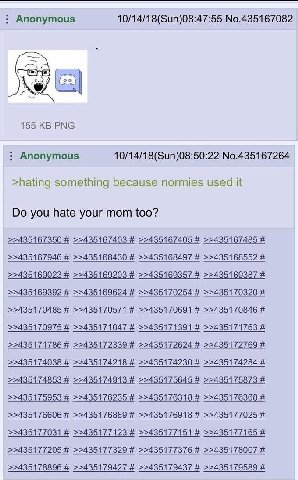 Anonymous 10/14/18(Sun)08:47:55 No.435167082 155 PNG Anonymous 10/14/18(Sun)08:50:22 No.435167264 >hating something because normies used it you hate your mom too? >>435167350 >>435167403 >>435167405 >