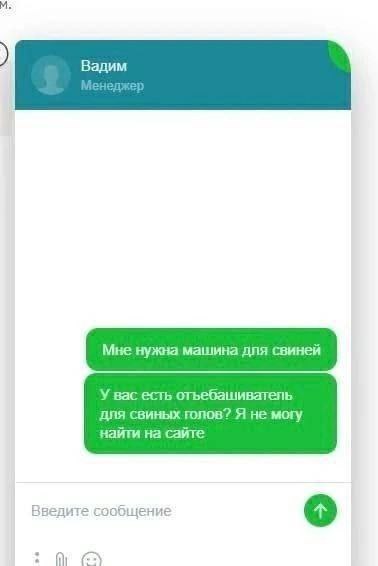 Вадим Мне нужна машина для свиней У вас есть отьебашиватель для свиных голов? Я не могу найти на сайте Введите сообщение