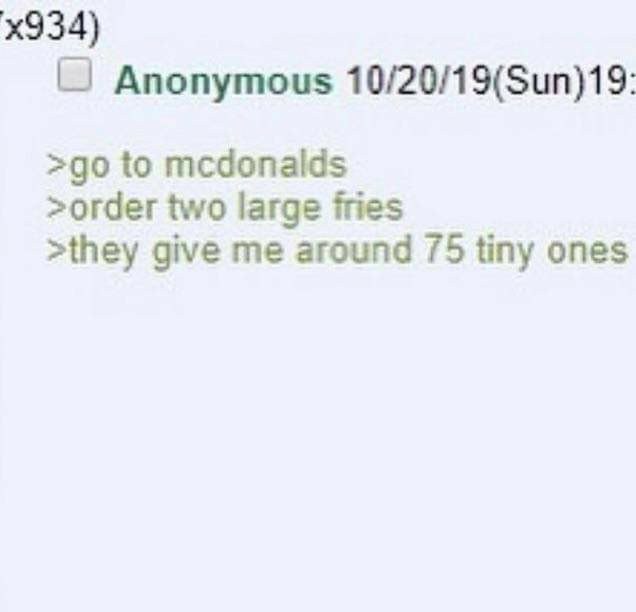 Anonymous 10/20/19(Sun)19 to mcdonalds >order two large fries >they give me around 75 tiny ones