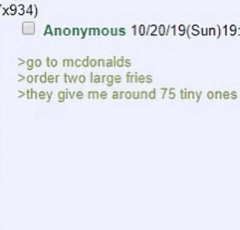 Anonymous 10/20/19(Sun)19 to mcdonalds >order two large fries >they give me around 75 tiny ones