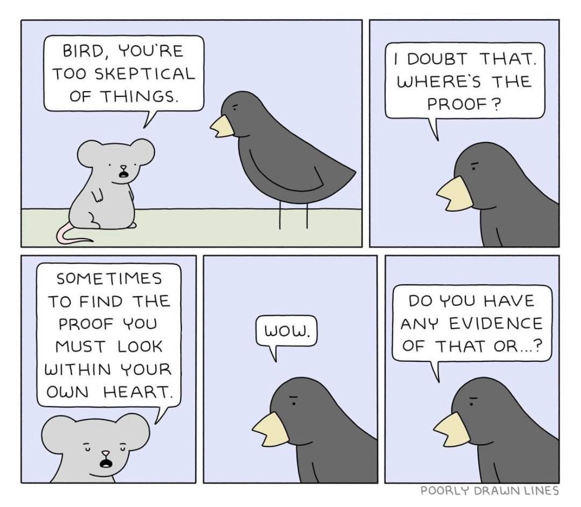 BIRD, YOU'RE DOUBT THAT TOO SKEPTICAL WHERE'S THE OF THINGS. PROOF SOMETIMES TO FIND THE YOU HAVE PROOF YOU ANY EVIDENCE MUST LOOK OF THAT OR...? WITHIN YOUR OWN HEART POORLY DRAWN LINES