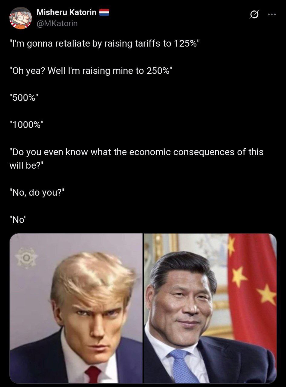 Misheru Katorin @МКаюгп gonna retaliate raising tariffs to 125%" yea? Well raising mine to 250%" "500%" "1000%" you even know what the economic consequences of this will be?" "No, you?" as