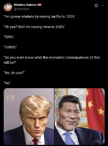 Misheru Katorin @МКаюгп gonna retaliate raising tariffs to 125%" yea? Well raising mine to 250%" "500%" "1000%" you even know what the economic consequences of this will be?" "No, you?" as