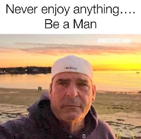 Never enjoy anything.... Be a Man о
