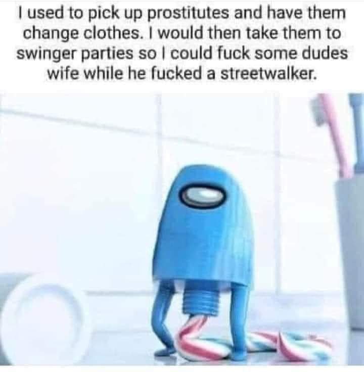 used to pick up prostitutes and have them change clothes. would then take them to swinger parties so could fuck some dudes wife while he fucked a streetwalker.