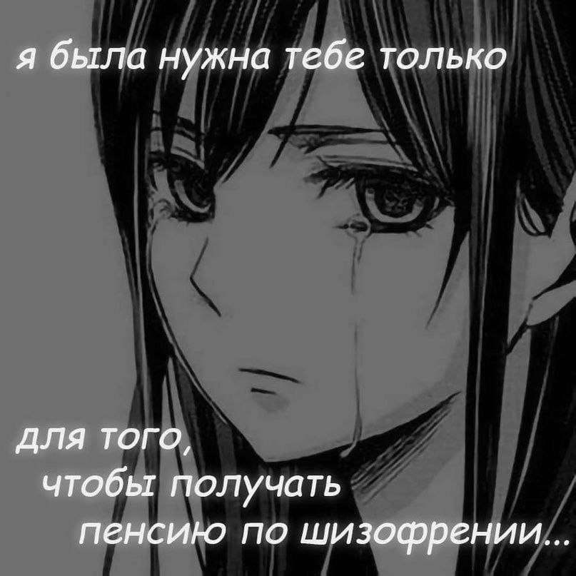я была нужна тебе только для того, чтобы получать пенсию по шизофрении...