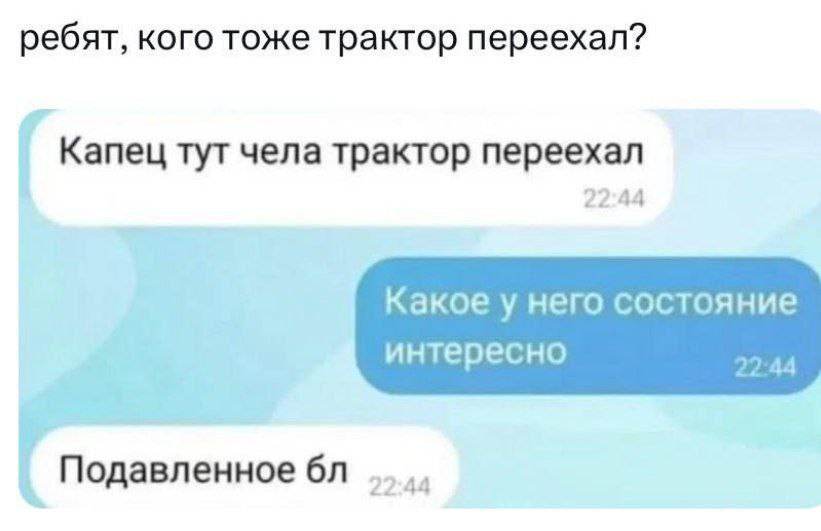 ребят, кого тоже трактор переехал? Капец тут чела трактор переехал 22:44 Какое у него состояние интересно Подавленное