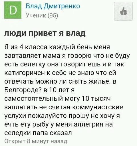 Влад Дмитренко Ученик (95) люди привет я влад Я из 4 класса каждый бень меня завтавляет мама я говорю что не буду есть селетку она говорит ешья и так катигоричен к себе не знаю что отвечать можно ли с