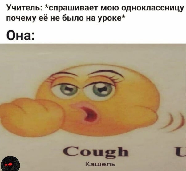 учитель спрашивает мою одноклассницу почему её не было на уроке она кашель cough