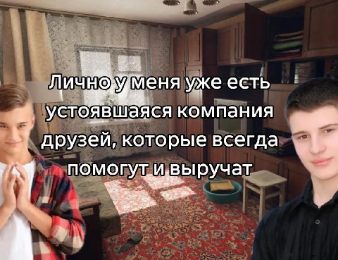Лично Меня уже есть устоявшаяся компания друзей, которые всегда <i Помогут ивыручат a