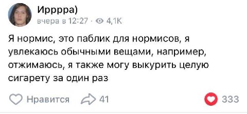 Ирррра) О вчера в 12:27 Я нормис, это паблик для нормисов, я увлекаюсь обычными вещами, например, отжимаюсь, я также могу выкурить целую сигарету за один раз Нравится 41 ззз