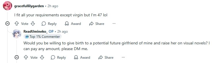 gracefullilygarden ago fit all your requirements except virgin but 47 lol о Vote Reply Award Share ReadUmineko_ ago #9 Top 1% Commenter Would you be willing to give birth to a potential future girlfri