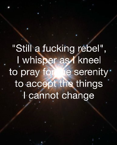 "Still a fucking rebel", kneel whis to pray serenity to accept the things cannot change