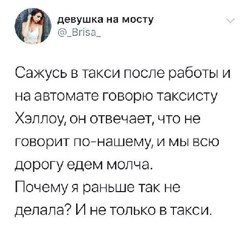 девушка на мосту @_Brisa_ Сажусь в такси после работы и на автомате говорю таксисту Хэллоу, он отвечает, что не говорит по-нашему, и мы всю дорогу едем молча. Почему я раньше так не делала? И не тольк