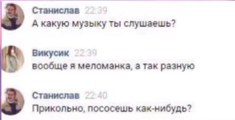 Станислав А какую музыку ты слушаешь? Викусик вообще я меломанка, а так разную Станислав Прикольно, пососешь как-нибудь?
