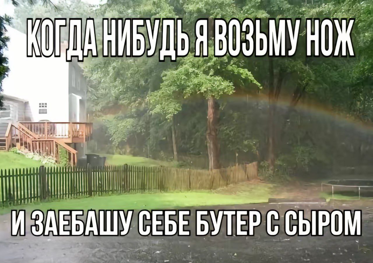 НИБУДЬЯ ВОЗЬМУ НОЖ И ЗАЕБАШУ СЕБЕ БУТЕР С СЫРОМ