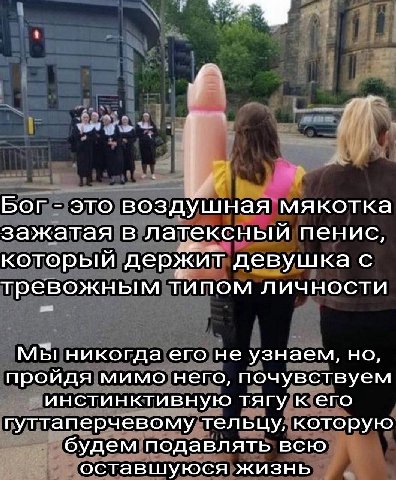 Бог это воздушная мякотка зажатая в латексный пенис, который держит девушка с тревожным типом личности МЫ никогда его не узнаем, но, пройдя мимо него, почувствуем инстинктивную тягу к его гуттаперчево