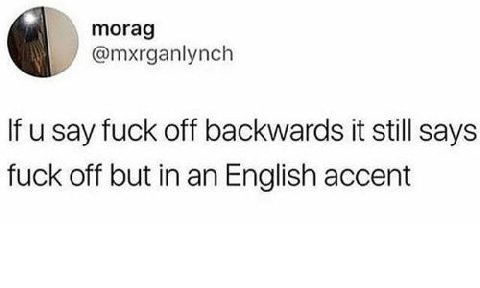 morag @mxrganlynch зау fuck off backwards it still says fuck off but in an English accent