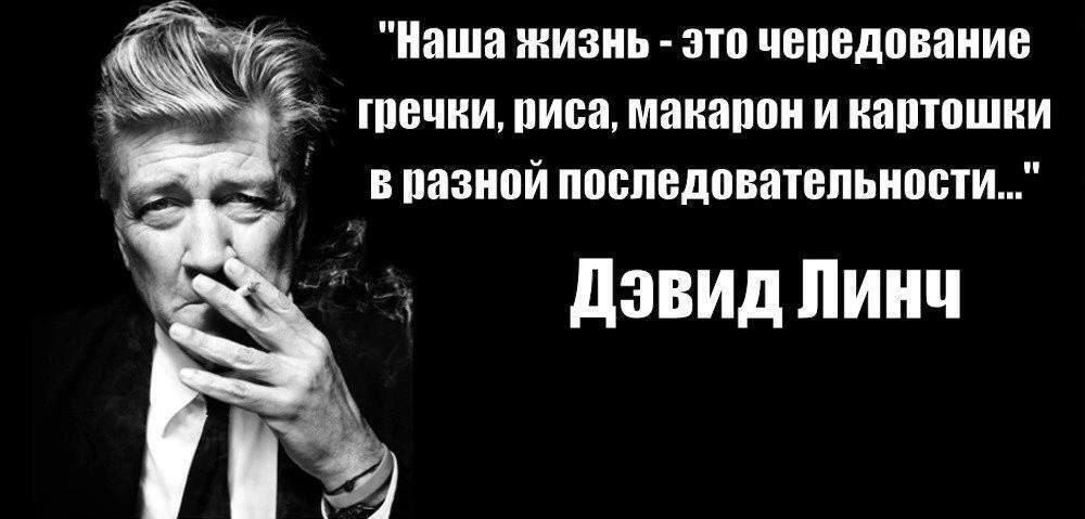 "Наша жизнь это чередование гречки, риса, макарон и картошки в разной последовательности..." Дэвид Линч