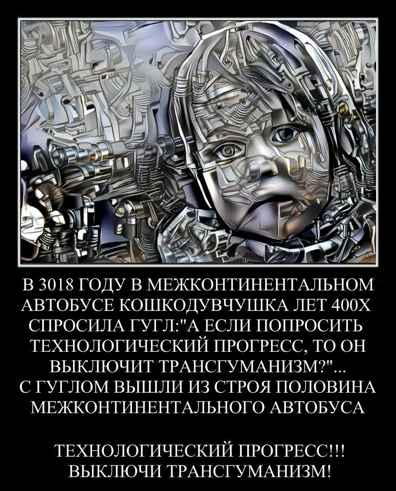 be RSS BEN В 3018 ГОДУ В МЕЖКОНТИНЕНТАЛЬНОМ АВТОБУСЕ КОШКОДУВЧУШКА ЛЕТ СПРОСИЛА ГУГ ЕСЛИ ПОПРОСИТЬ ТЕХНОЛОГИЧЕСКИИ ПРОГРЕСС, ТО ОН ВЫКЛЮЧИТ ТРАНСГУМАНИЗМ?"... С ГУГЛОМ ВЫШЛИ ИЗ СТРОЯ ПОЛОВИНА МЕЖКОНТИ