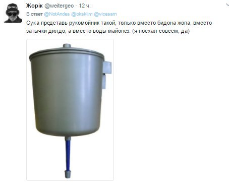 Жорж @weitergeo 12 В ответ Сука представь рукомойник такой, только вместо бидона жопа, вместо затычки дилдо, а вместо воды майонез. (я поехал совсем, да}