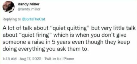 Randy Miller @randy miller Replying to @JortsTheCat A lot of talk about “quiet quitting” but very little talk about “quiet firing” which is when you don't give someone a raise in 5 years even though t