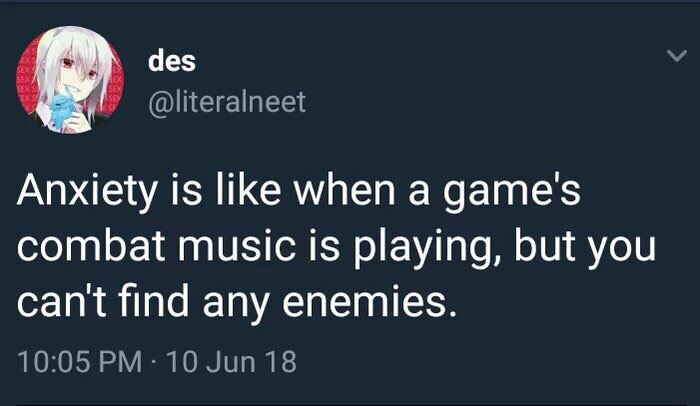 des @literalneet Anxiety is like when a game's combat music is playing, but you cant find any enemies. 10:05 10 Jun 18