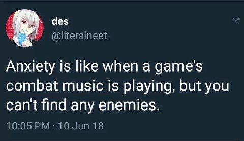 des @literalneet Anxiety is like when a game's combat music is playing, but you cant find any enemies. 10:05 10 Jun 18
