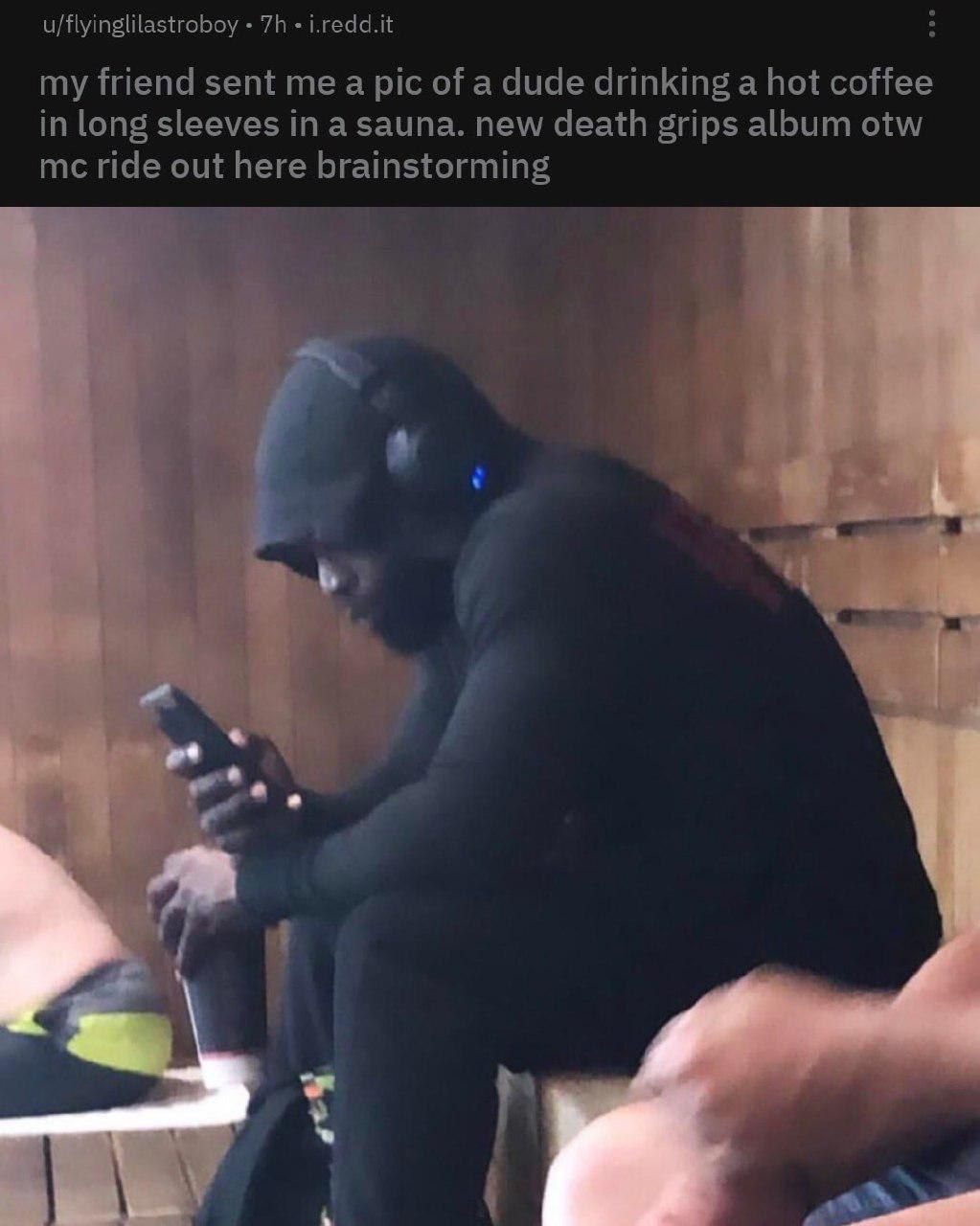 u/flyinglilastroboy i.redd.it my friend sent me a pic of a dude drinking a hot coffee in long sleeves in a sauna. new death grips album otw ride out here brainstorming