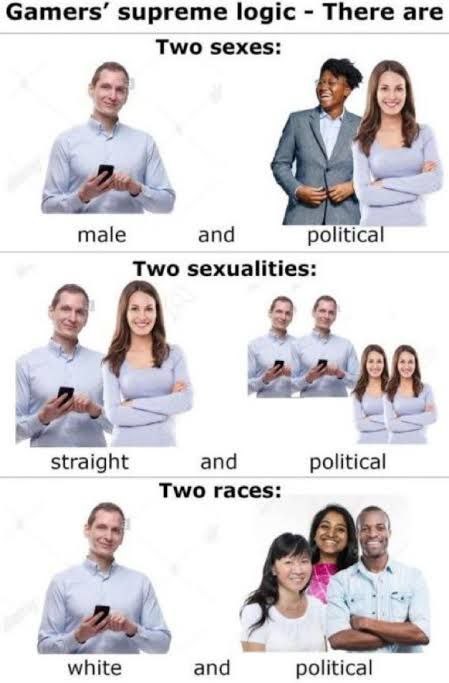 Gamers’ supreme logic There are Two sexes: у male and political Two sexualities: straight and political Two races: white and political