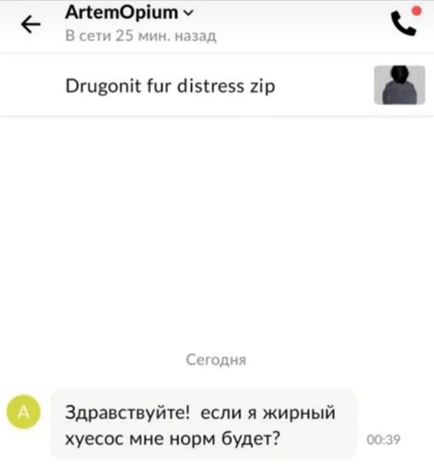 ArtemOpium В сети 25 мин. назад Drugonit fur distress zip Сегодня Здравствуйте! если я жирный хуесос мне норм будет? 00:39