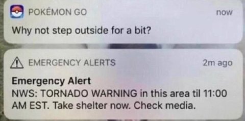 POKEMON now Why not step outside for a bit? А EMERGENCY ALERTS 2mago Emergency Alert NWS: TORNADO WARNING this area til 11:00 EST. Take shelter now. Check media.