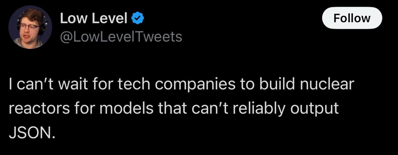 Level Follow can't wait for tech companies to build nuclear reactors for models that can't гейа у output JSON.