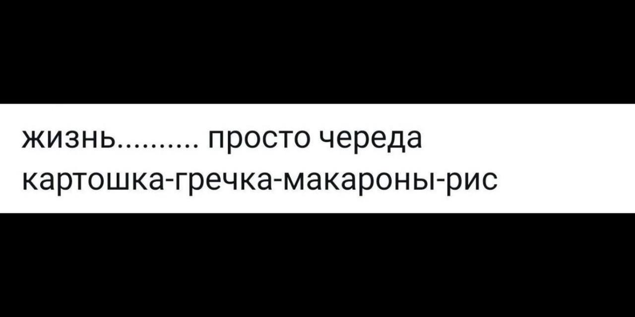 ЖИЗНЬ просто череда картошка-гречка-макароны-рис
