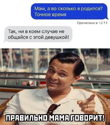 Мам, а во сколько я родился? Точное время Прочитано в 12:11 Так, ни в коем случае не общайся с этой девушкой! 4 4 5 ПРАВИЛЬНО а