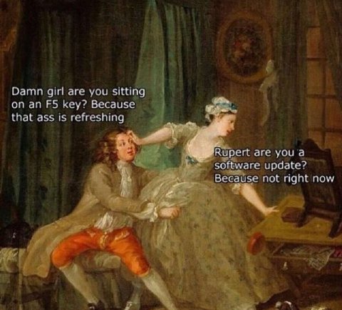 Damn girl are you sitting on key? Because that ass is refreshing Rupert are you a software update? 4 Because not right now A