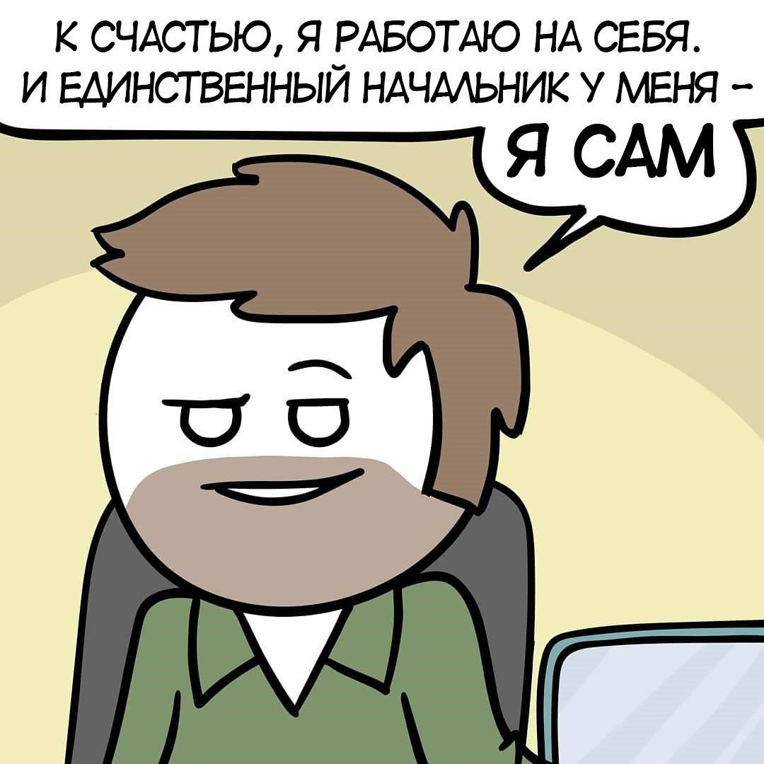 К СЧАСТЬЮ, Я РАБОТАЮ НА СЕБЯ. И ЕДИНСТВЕННЫЙ НАЧАЛЬНИК У МЕНЯ Я САМ