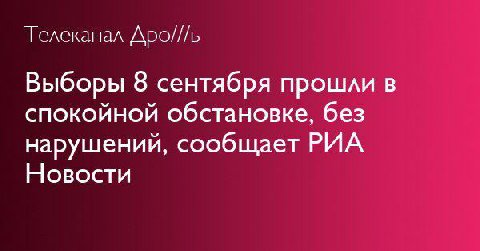 Телеканал Дро///ь Выборы 8 сентября прошли в спокойной обстановке, без нарушений, сообщает РИА Новости