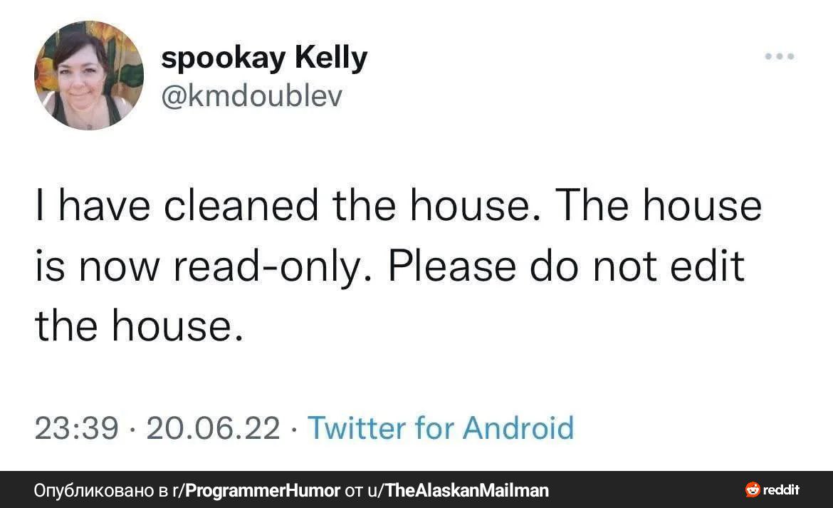 spookay Kelly @kmdoublev have cleaned the house. The house is now read-only. Please not edit the house. 23:39 20.06.22 Twitter for Android Опубликовано в r/ProgrammerHumor от u/TheAlaskanMailman reddi