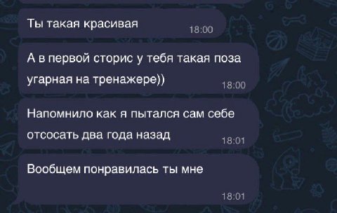 Ты такая красивая 18:00 А впервой сторис у тебя такая поза угарная на тренажере)) 18:00 Напомнило как я пытался сам себе отсосать два года назад 18:01 Вообщем понравилась ты мне 18:01