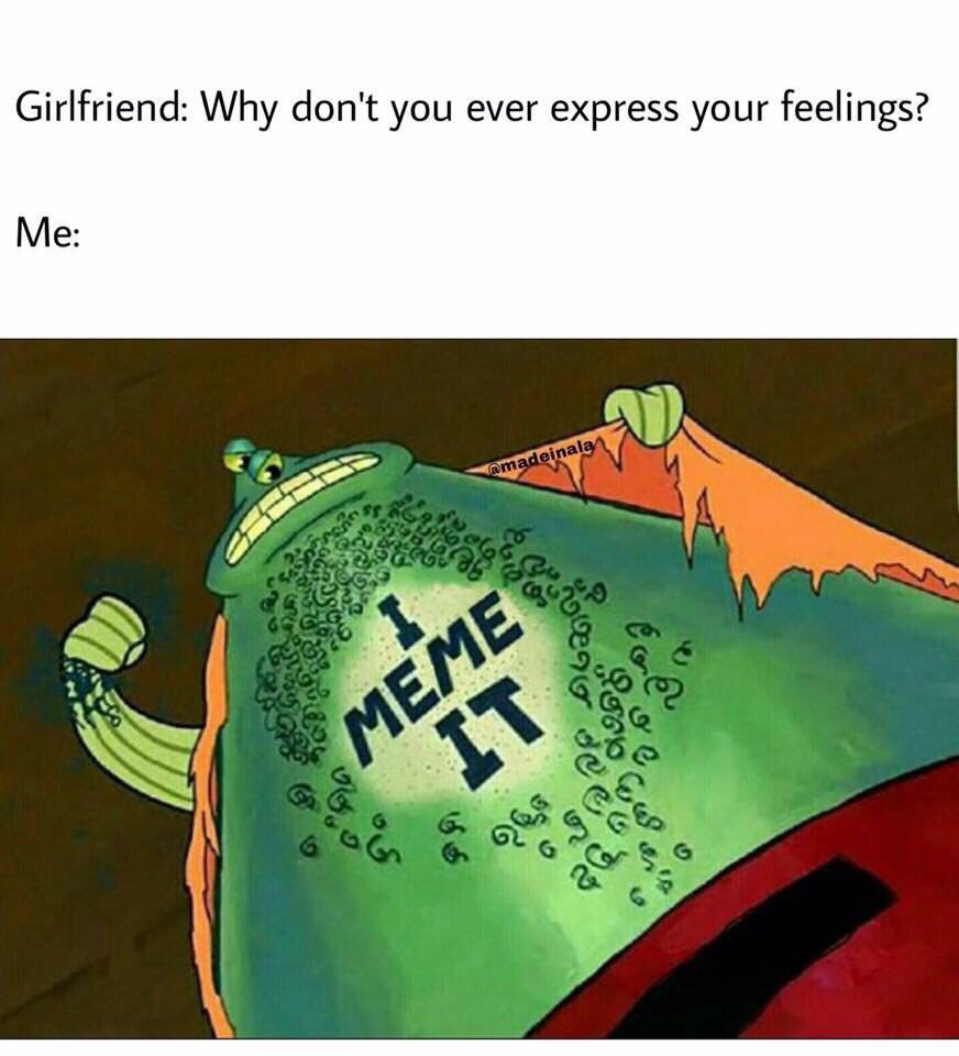 Girlfriend: Why don't you ever express your feelings? Me: С
