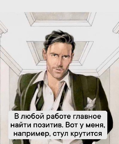 А В любой работе главное найти позитив. Вот у меня, например, стул крутится